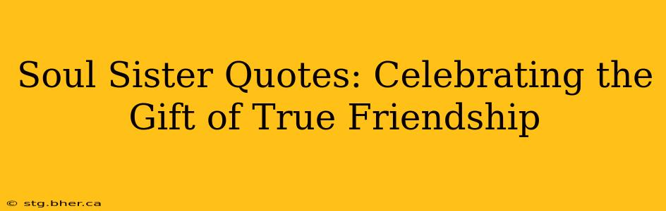 Soul Sister Quotes: Celebrating the Gift of True Friendship