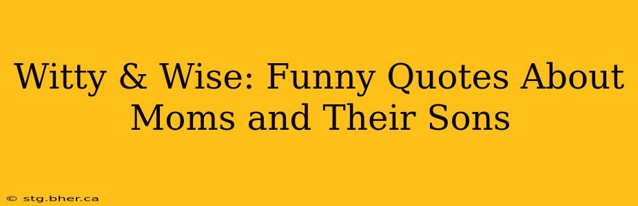 Witty & Wise: Funny Quotes About Moms and Their Sons